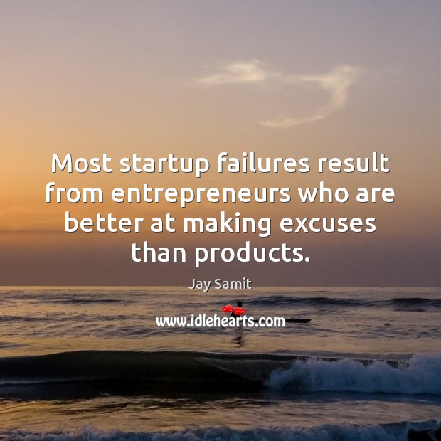 Most startup failures result from entrepreneurs who are better at making excuses Jay Samit Picture Quote