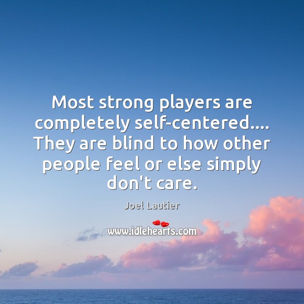 Most strong players are completely self-centered…. They are blind to how other Joel Lautier Picture Quote