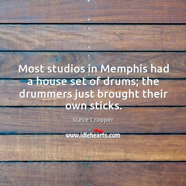 Most studios in memphis had a house set of drums; the drummers just brought their own sticks. Steve Cropper Picture Quote