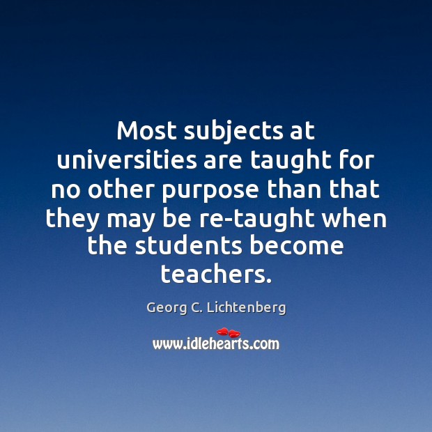 Most subjects at universities are taught for no other purpose than that Georg C. Lichtenberg Picture Quote