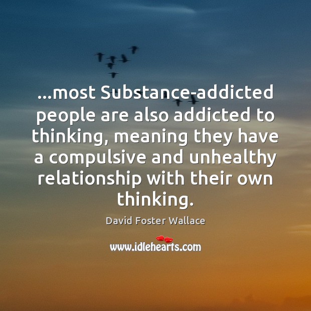 …most Substance-addicted people are also addicted to thinking, meaning they have a Image
