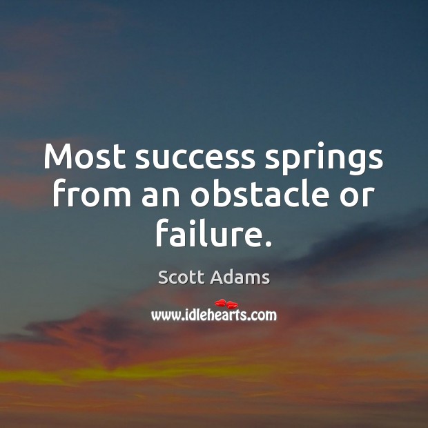 Most success springs from an obstacle or failure. Image