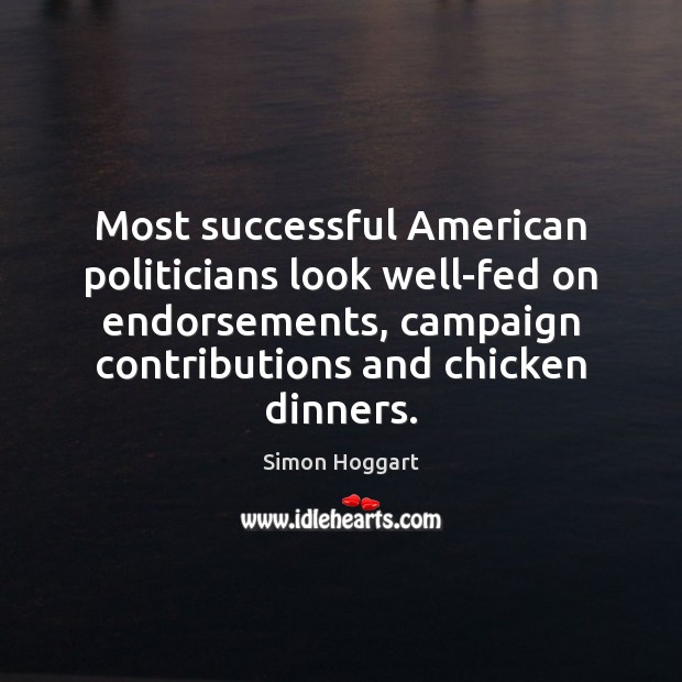Most successful American politicians look well-fed on endorsements, campaign contributions and chicken Simon Hoggart Picture Quote
