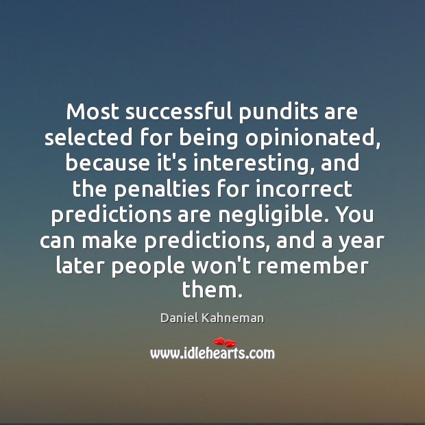 Most successful pundits are selected for being opinionated, because it’s interesting, and Daniel Kahneman Picture Quote