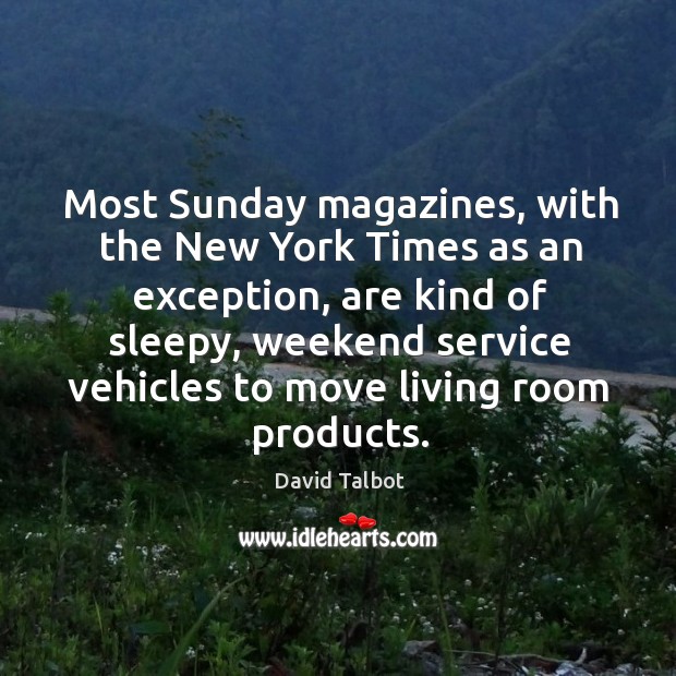 Most sunday magazines, with the new york times as an exception, are kind of sleepy David Talbot Picture Quote