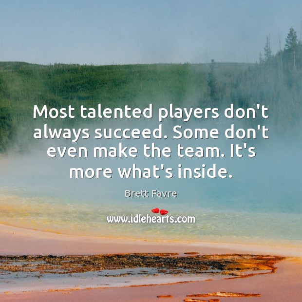 Most talented players don’t always succeed. Some don’t even make the team. Brett Favre Picture Quote