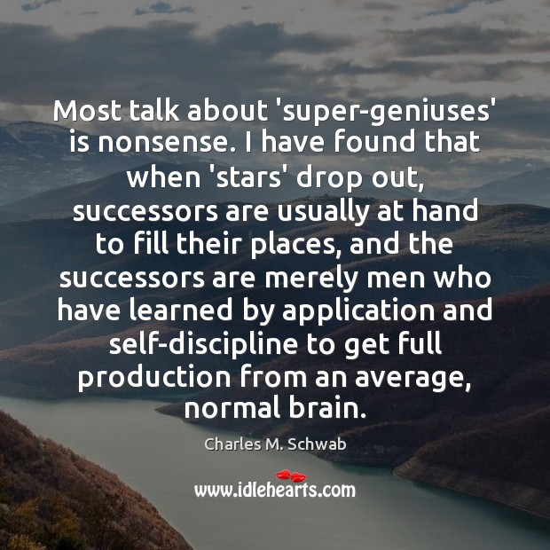 Most talk about ‘super-geniuses’ is nonsense. I have found that when ‘stars’ Charles M. Schwab Picture Quote