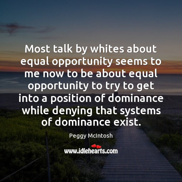 Most talk by whites about equal opportunity seems to me now to Peggy McIntosh Picture Quote