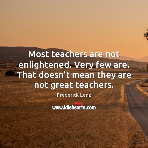 Most teachers are not enlightened. Very few are. That doesn’t mean they Image