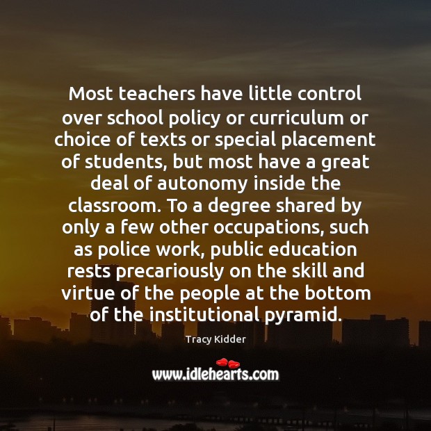 Most teachers have little control over school policy or curriculum or choice Tracy Kidder Picture Quote