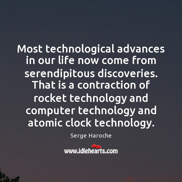 Most technological advances in our life now come from serendipitous discoveries. That Serge Haroche Picture Quote