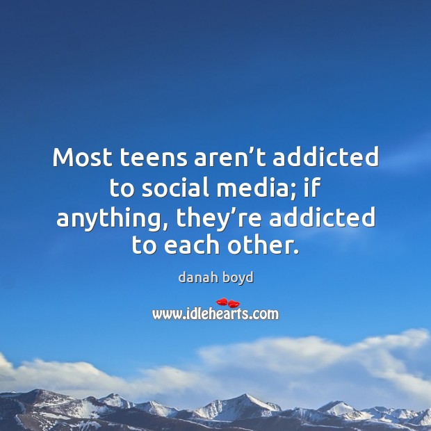 Most teens aren’t addicted to social media; if anything, they’re danah boyd Picture Quote