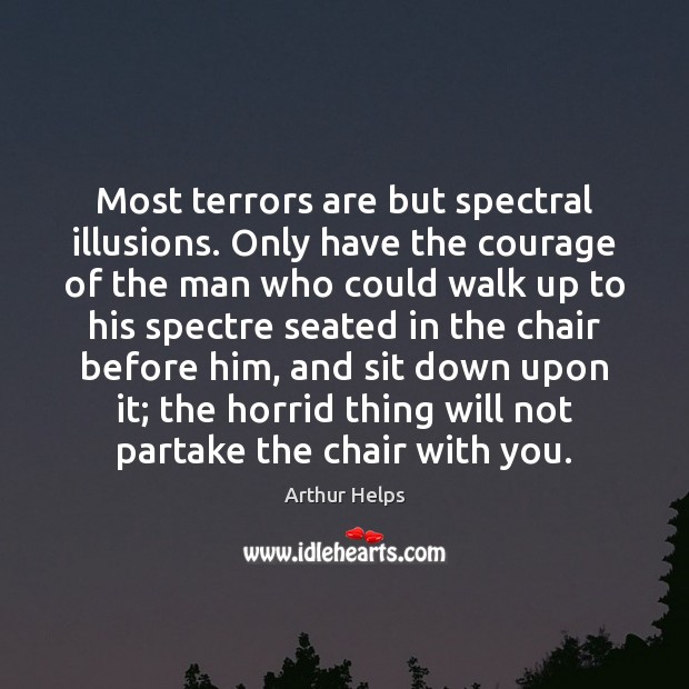 Most terrors are but spectral illusions. Only have the courage of the Arthur Helps Picture Quote