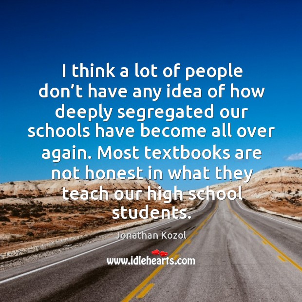 Most textbooks are not honest in what they teach our high school students. Jonathan Kozol Picture Quote