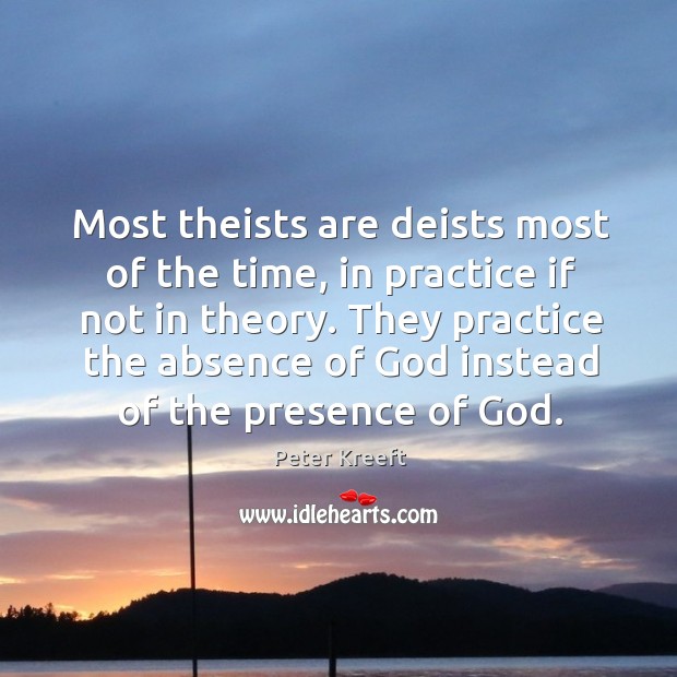Most theists are deists most of the time, in practice if not Peter Kreeft Picture Quote