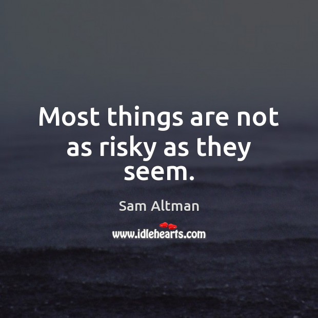 Most things are not as risky as they seem. Sam Altman Picture Quote