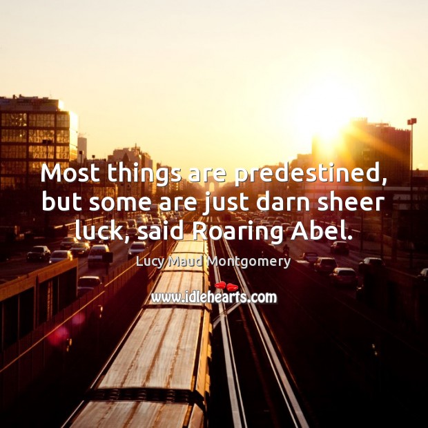 Most things are predestined, but some are just darn sheer luck, said Roaring Abel. Lucy Maud Montgomery Picture Quote