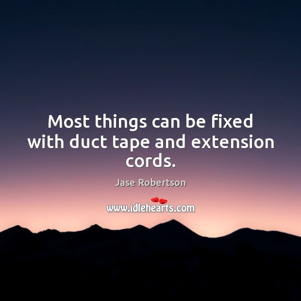 Most things can be fixed with duct tape and extension cords. Jase Robertson Picture Quote