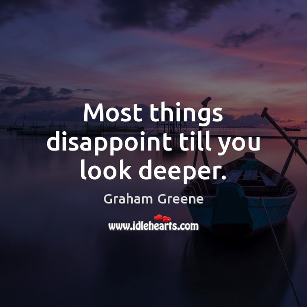 Most things disappoint till you look deeper. Graham Greene Picture Quote
