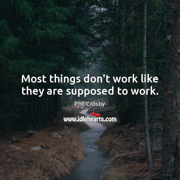 Most things don’t work like they are supposed to work. Phil Crosby Picture Quote
