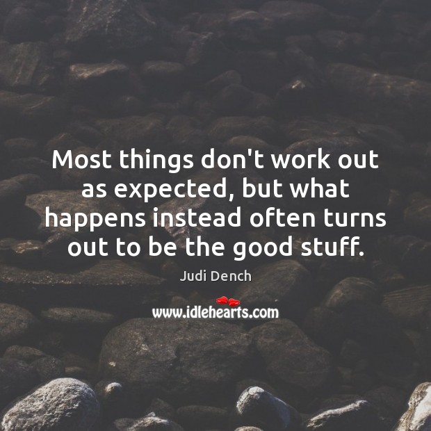 Most things don’t work out as expected, but what happens instead often Judi Dench Picture Quote
