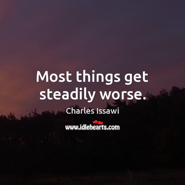 Most things get steadily worse. Charles Issawi Picture Quote