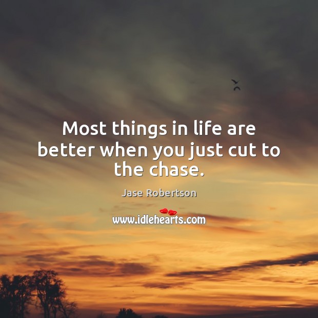 Most things in life are better when you just cut to the chase. Jase Robertson Picture Quote
