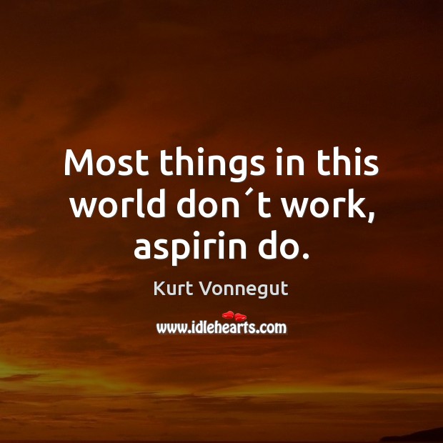 Most things in this world don´t work, aspirin do. Kurt Vonnegut Picture Quote
