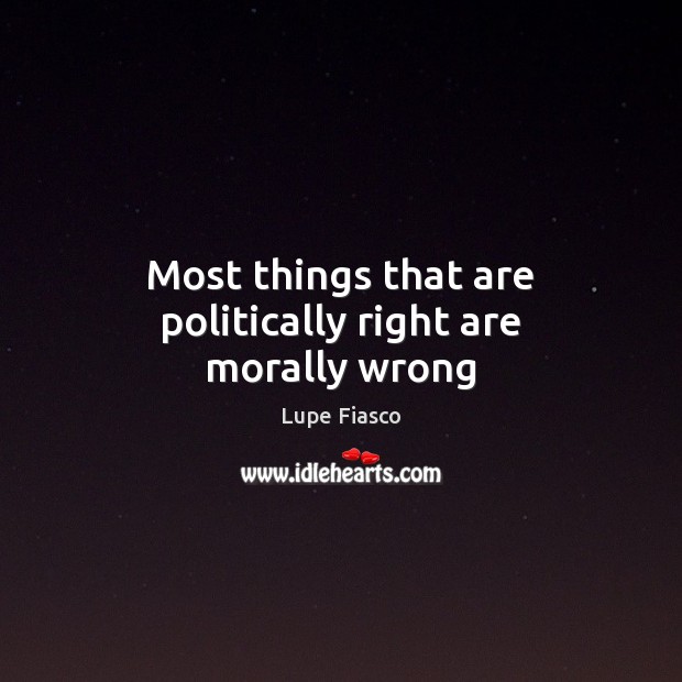 Most things that are politically right are morally wrong Lupe Fiasco Picture Quote