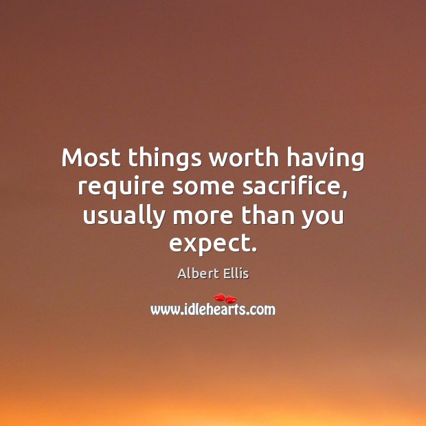 Most things worth having require some sacrifice, usually more than you expect. Albert Ellis Picture Quote