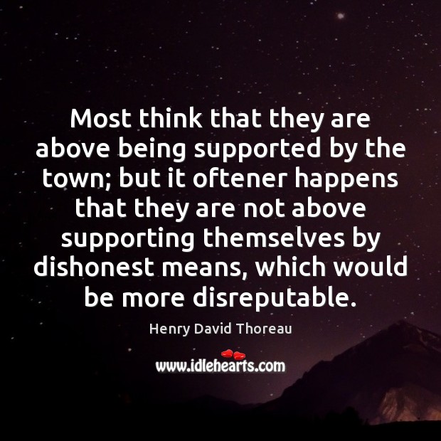 Most think that they are above being supported by the town; but Henry David Thoreau Picture Quote