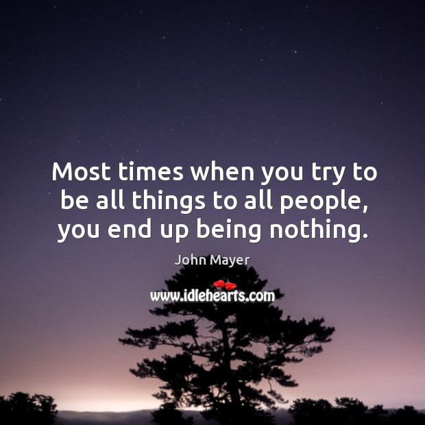Most times when you try to be all things to all people, you end up being nothing. John Mayer Picture Quote