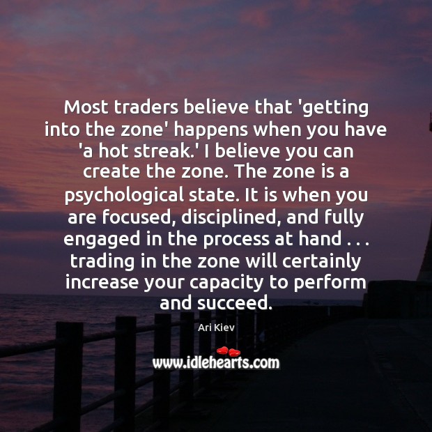 Most traders believe that ‘getting into the zone’ happens when you have Ari Kiev Picture Quote