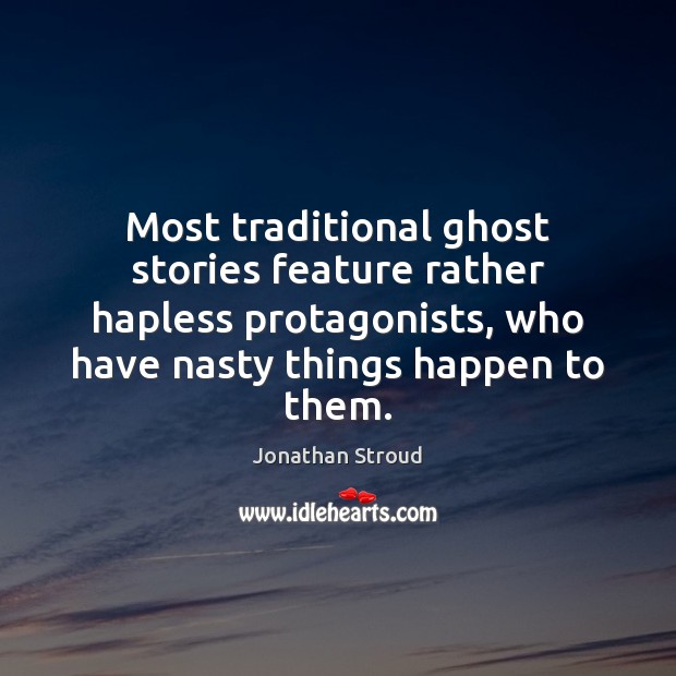 Most traditional ghost stories feature rather hapless protagonists, who have nasty things Jonathan Stroud Picture Quote