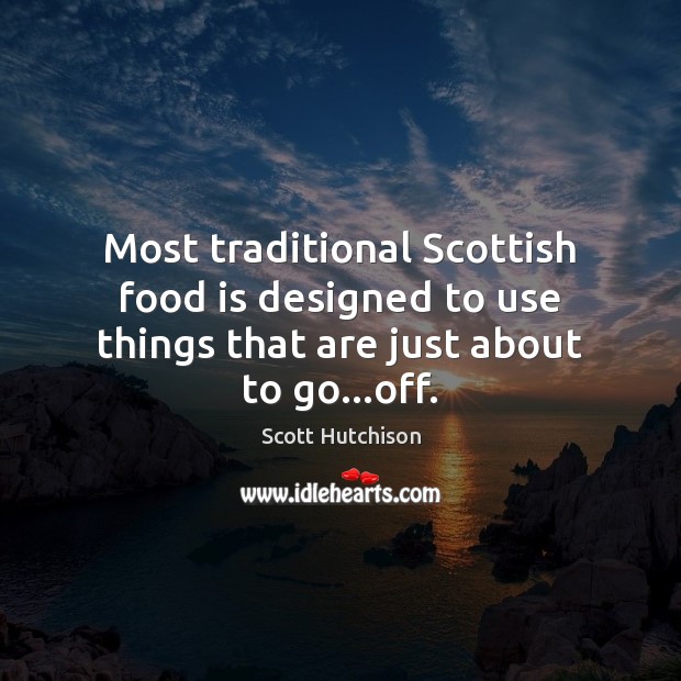 Most traditional Scottish food is designed to use things that are just about to go…off. Scott Hutchison Picture Quote