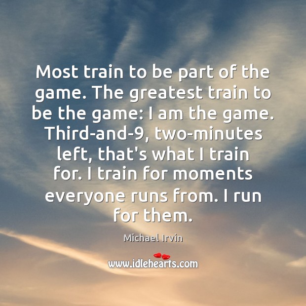 Most train to be part of the game. The greatest train to Michael Irvin Picture Quote