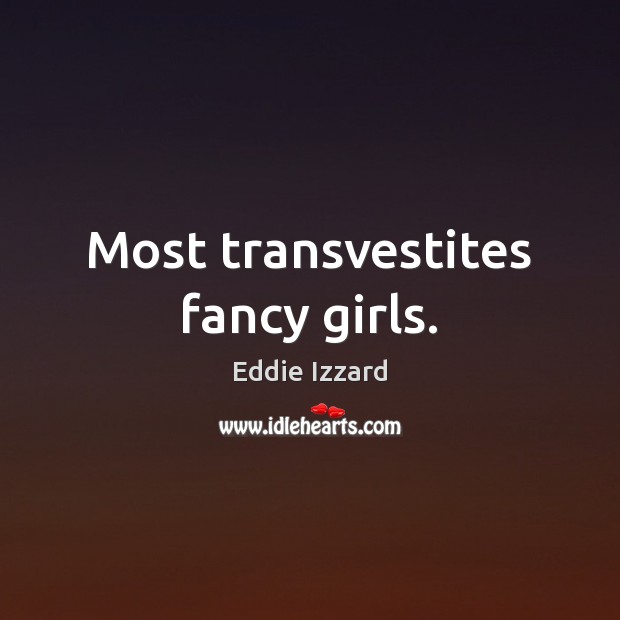 Most transvestites fancy girls. Eddie Izzard Picture Quote