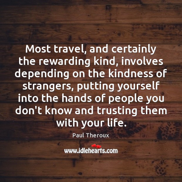 Most travel, and certainly the rewarding kind, involves depending on the kindness Paul Theroux Picture Quote