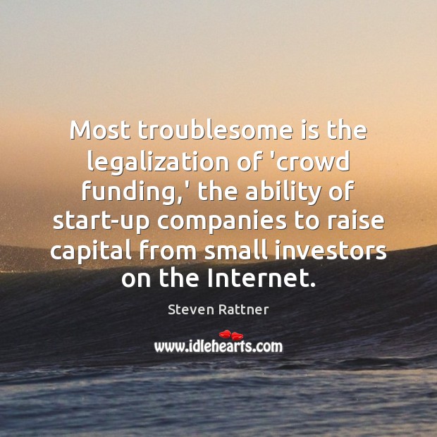 Most troublesome is the legalization of ‘crowd funding,’ the ability of Steven Rattner Picture Quote