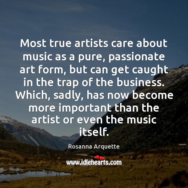 Most true artists care about music as a pure, passionate art form, Rosanna Arquette Picture Quote