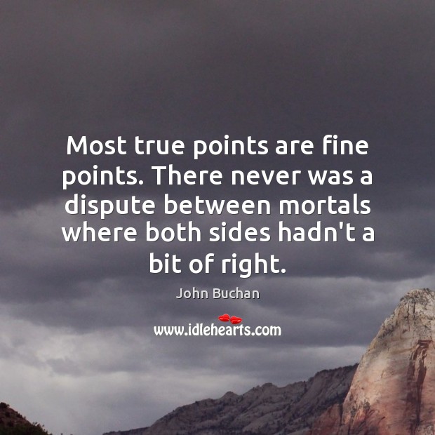 Most true points are fine points. There never was a dispute between John Buchan Picture Quote