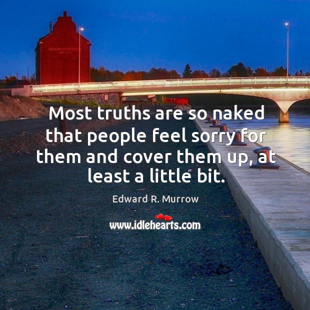 Most truths are so naked that people feel sorry for them and cover them up, at least a little bit. Edward R. Murrow Picture Quote