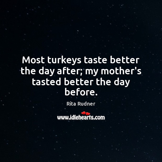 Most turkeys taste better the day after; my mother’s tasted better the day before. Rita Rudner Picture Quote