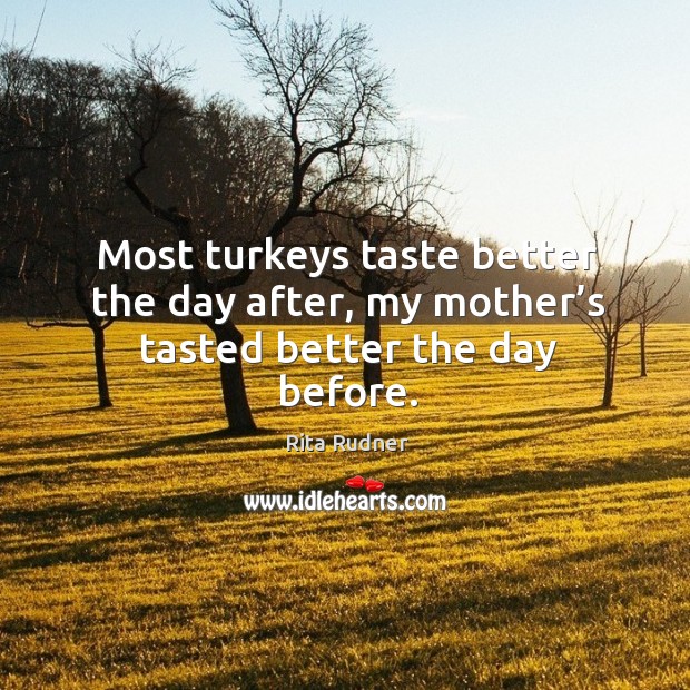 Most turkeys taste better the day after, my mother’s tasted better the day before. Rita Rudner Picture Quote
