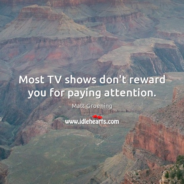Most TV shows don’t reward you for paying attention. Matt Groening Picture Quote