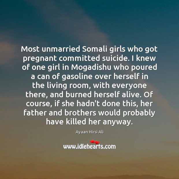 Most unmarried Somali girls who got pregnant committed suicide. I knew of Ayaan Hirsi Ali Picture Quote