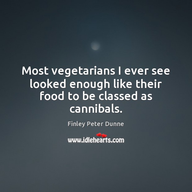 Most vegetarians I ever see looked enough like their food to be classed as cannibals. Finley Peter Dunne Picture Quote