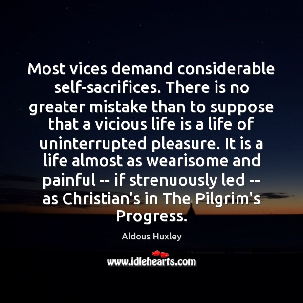 Most vices demand considerable self-sacrifices. There is no greater mistake than to 