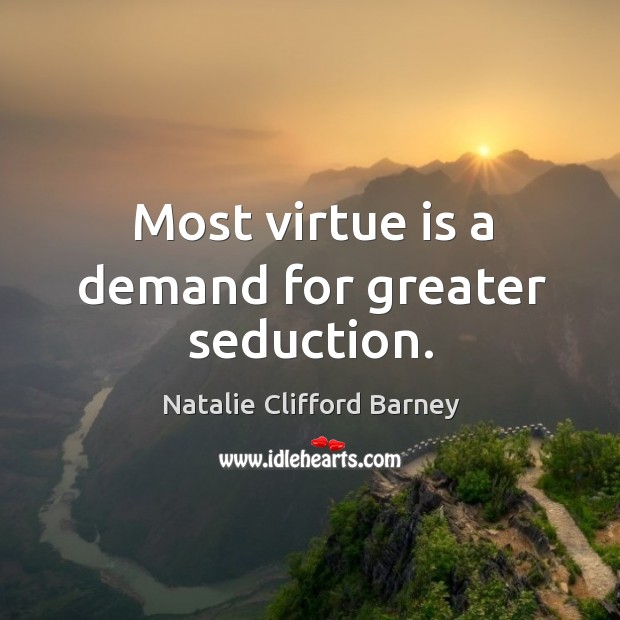 Most virtue is a demand for greater seduction. Natalie Clifford Barney Picture Quote