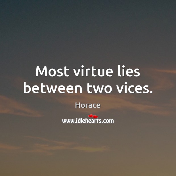 Most virtue lies between two vices. Horace Picture Quote